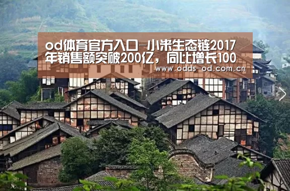 od体育官方入口-小米生态链2017年销售额突破200亿,同比增长100%(图1) od体育下载