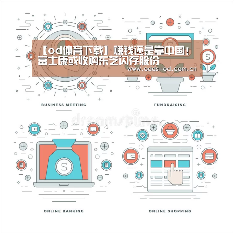 【od体育下载】赚钱还是靠中国!富士康或收购东芝闪存股份(图1) od体育官方入口