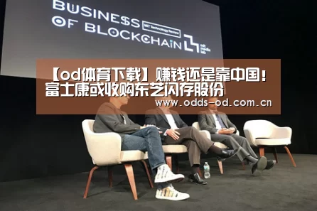 【od体育下载】赚钱还是靠中国!富士康或收购东芝闪存股份(图2) od体育下载
